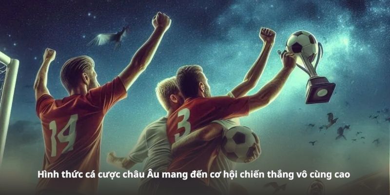 Hình thức cá cược châu Âu mang đến cơ hội chiến thắng vô cùng cao 