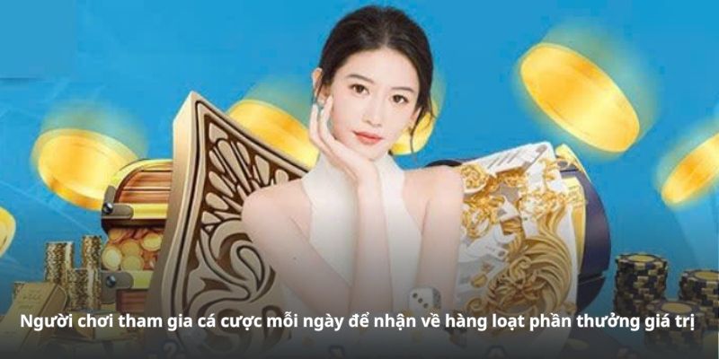 Người chơi tham gia cá cược mỗi ngày để nhận về hàng loạt phần thưởng giá trị 